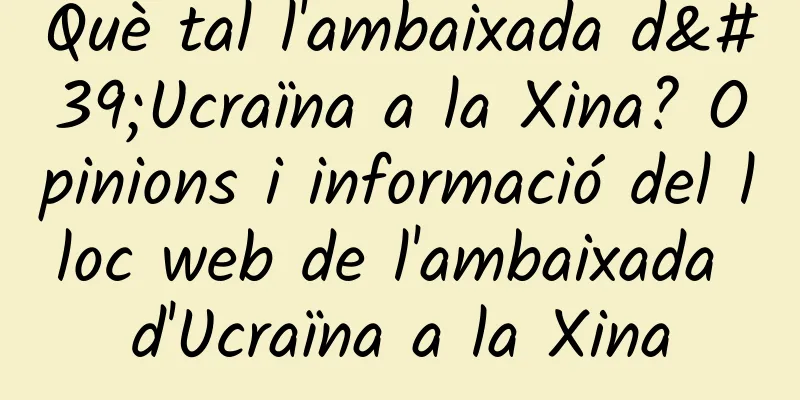 Què tal l'ambaixada d'Ucraïna a la Xina? Opinions i informació del lloc web de l'ambaixada d'Ucraïna a la Xina