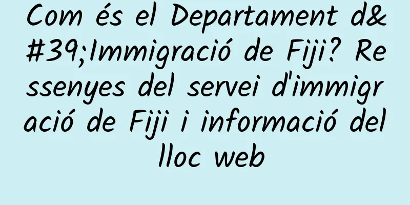 Com és el Departament d'Immigració de Fiji? Ressenyes del servei d'immigració de Fiji i informació del lloc web