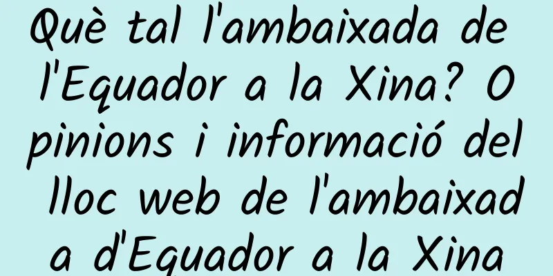 Què tal l'ambaixada de l'Equador a la Xina? Opinions i informació del lloc web de l'ambaixada d'Equador a la Xina