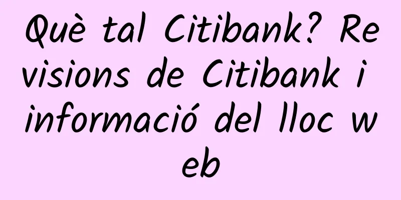 Què tal Citibank? Revisions de Citibank i informació del lloc web
