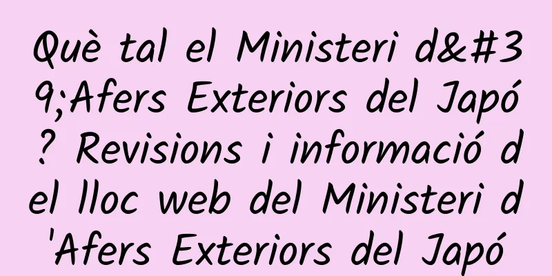 Què tal el Ministeri d'Afers Exteriors del Japó? Revisions i informació del lloc web del Ministeri d'Afers Exteriors del Japó