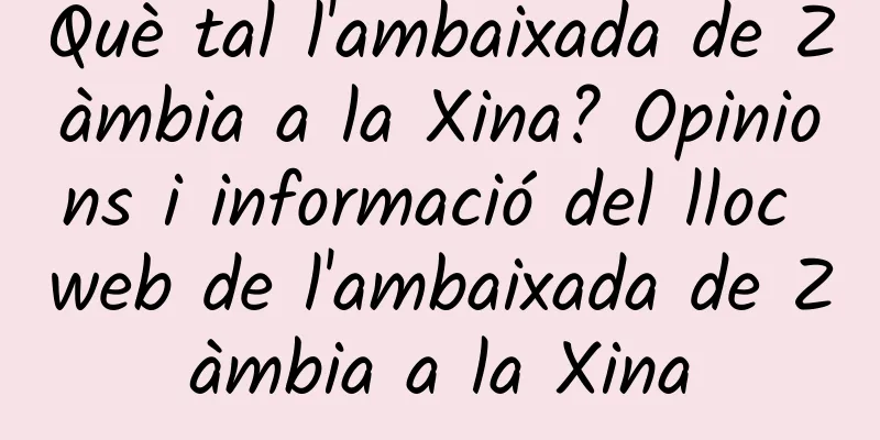 Què tal l'ambaixada de Zàmbia a la Xina? Opinions i informació del lloc web de l'ambaixada de Zàmbia a la Xina
