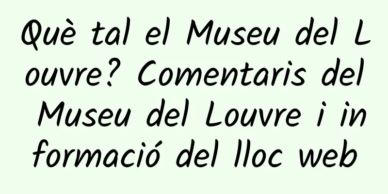 Què tal el Museu del Louvre? Comentaris del Museu del Louvre i informació del lloc web