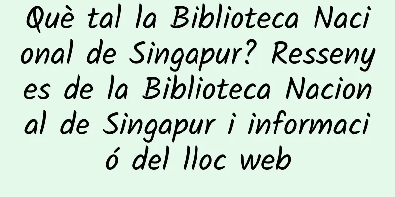 Què tal la Biblioteca Nacional de Singapur? Ressenyes de la Biblioteca Nacional de Singapur i informació del lloc web