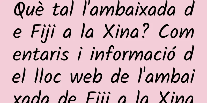 Què tal l'ambaixada de Fiji a la Xina? Comentaris i informació del lloc web de l'ambaixada de Fiji a la Xina