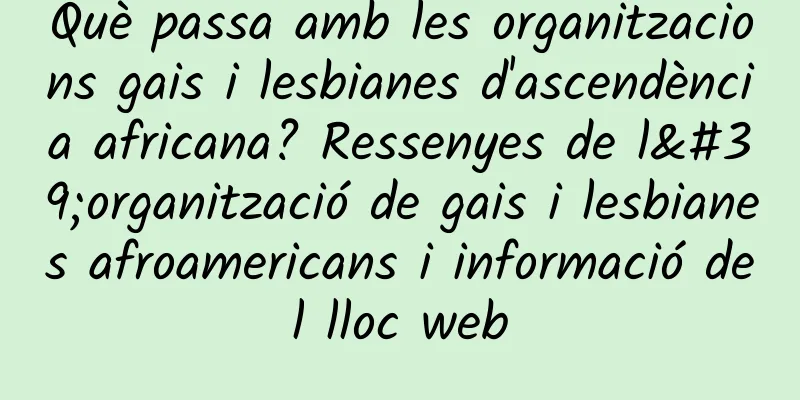 Què passa amb les organitzacions gais i lesbianes d'ascendència africana? Ressenyes de l'organització de gais i lesbianes afroamericans i informació del lloc web
