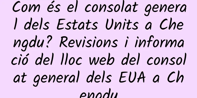 Com és el consolat general dels Estats Units a Chengdu? Revisions i informació del lloc web del consolat general dels EUA a Chengdu