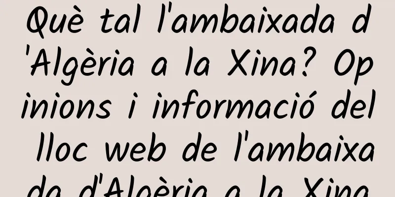 Què tal l'ambaixada d'Algèria a la Xina? Opinions i informació del lloc web de l'ambaixada d'Algèria a la Xina