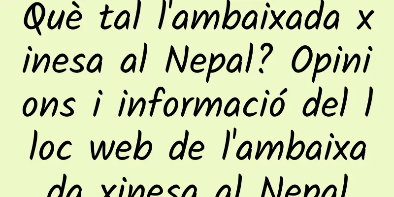 Què tal l'ambaixada xinesa al Nepal? Opinions i informació del lloc web de l'ambaixada xinesa al Nepal