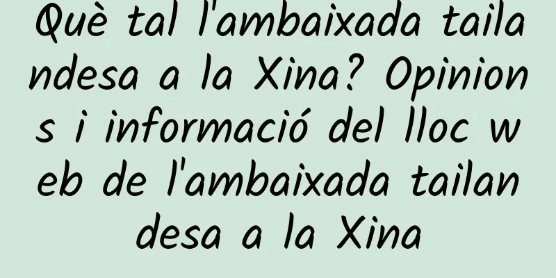 Què tal l'ambaixada tailandesa a la Xina? Opinions i informació del lloc web de l'ambaixada tailandesa a la Xina
