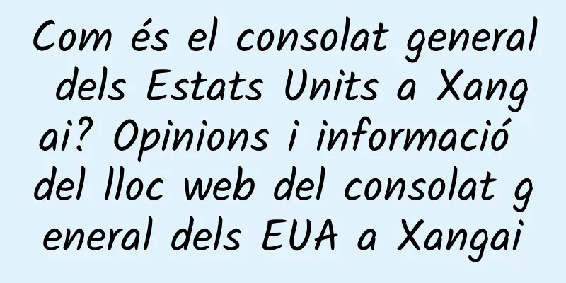 Com és el consolat general dels Estats Units a Xangai? Opinions i informació del lloc web del consolat general dels EUA a Xangai