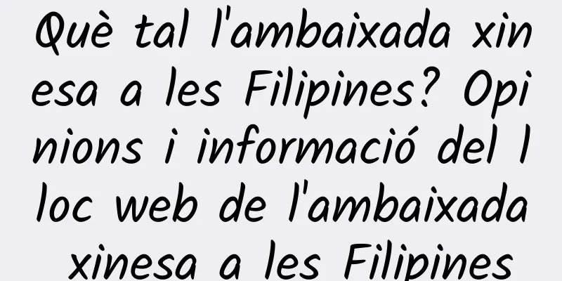 Què tal l'ambaixada xinesa a les Filipines? Opinions i informació del lloc web de l'ambaixada xinesa a les Filipines