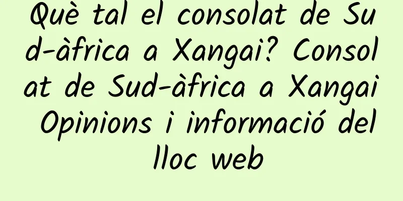 Què tal el consolat de Sud-àfrica a Xangai? Consolat de Sud-àfrica a Xangai Opinions i informació del lloc web
