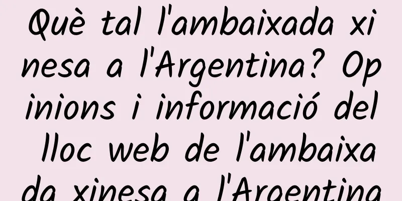 Què tal l'ambaixada xinesa a l'Argentina? Opinions i informació del lloc web de l'ambaixada xinesa a l'Argentina