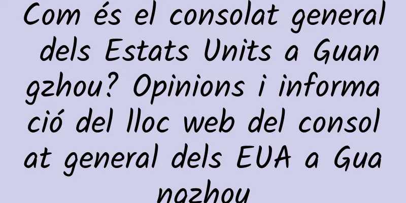 Com és el consolat general dels Estats Units a Guangzhou? Opinions i informació del lloc web del consolat general dels EUA a Guangzhou