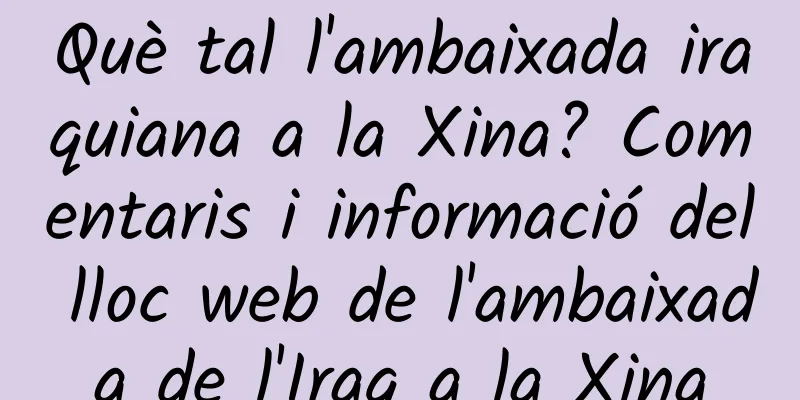 Què tal l'ambaixada iraquiana a la Xina? Comentaris i informació del lloc web de l'ambaixada de l'Iraq a la Xina