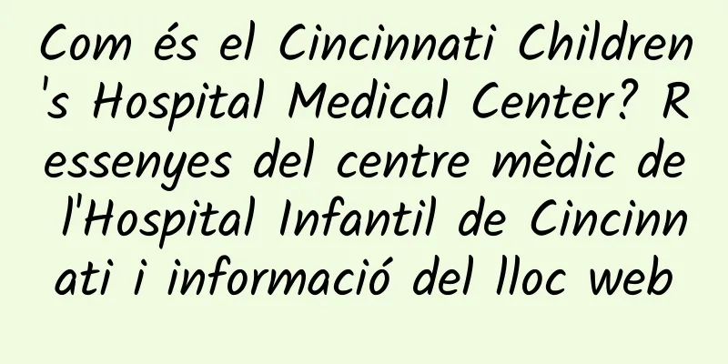 Com és el Cincinnati Children's Hospital Medical Center? Ressenyes del centre mèdic de l'Hospital Infantil de Cincinnati i informació del lloc web