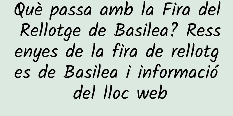 Què passa amb la Fira del Rellotge de Basilea? Ressenyes de la fira de rellotges de Basilea i informació del lloc web