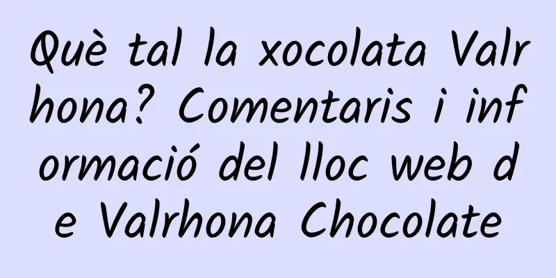 Què tal la xocolata Valrhona? Comentaris i informació del lloc web de Valrhona Chocolate