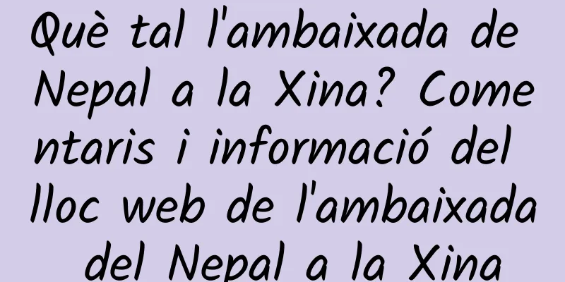 Què tal l'ambaixada de Nepal a la Xina? Comentaris i informació del lloc web de l'ambaixada del Nepal a la Xina