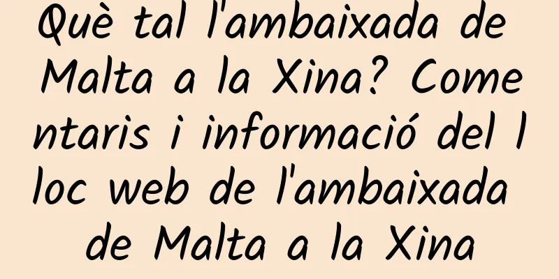 Què tal l'ambaixada de Malta a la Xina? Comentaris i informació del lloc web de l'ambaixada de Malta a la Xina