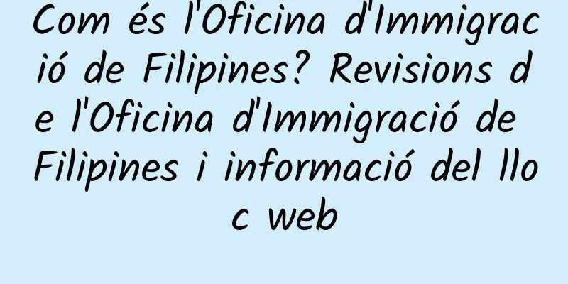 Com és l'Oficina d'Immigració de Filipines? Revisions de l'Oficina d'Immigració de Filipines i informació del lloc web