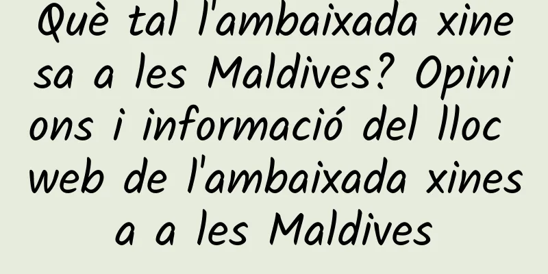 Què tal l'ambaixada xinesa a les Maldives? Opinions i informació del lloc web de l'ambaixada xinesa a les Maldives