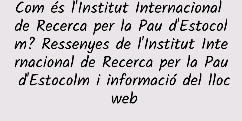 Com és l'Institut Internacional de Recerca per la Pau d'Estocolm? Ressenyes de l'Institut Internacional de Recerca per la Pau d'Estocolm i informació del lloc web