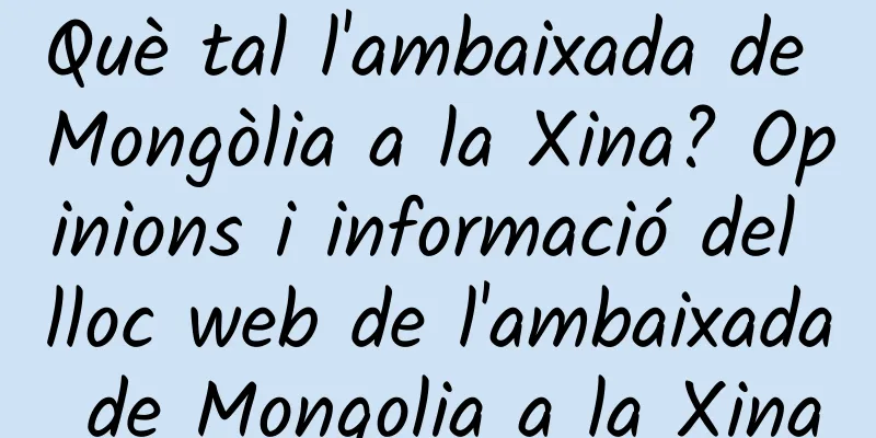 Què tal l'ambaixada de Mongòlia a la Xina? Opinions i informació del lloc web de l'ambaixada de Mongolia a la Xina