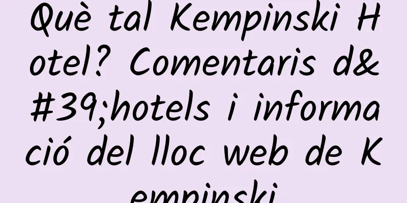 Què tal Kempinski Hotel? Comentaris d'hotels i informació del lloc web de Kempinski