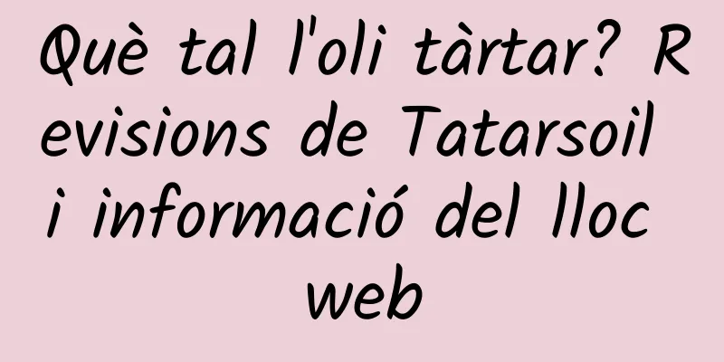 Què tal l'oli tàrtar? Revisions de Tatarsoil i informació del lloc web