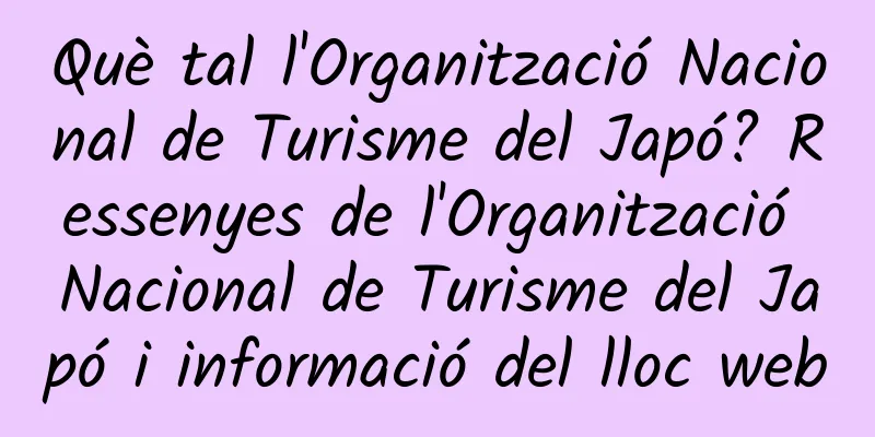 Què tal l'Organització Nacional de Turisme del Japó? Ressenyes de l'Organització Nacional de Turisme del Japó i informació del lloc web