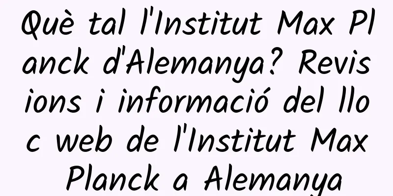 Què tal l'Institut Max Planck d'Alemanya? Revisions i informació del lloc web de l'Institut Max Planck a Alemanya