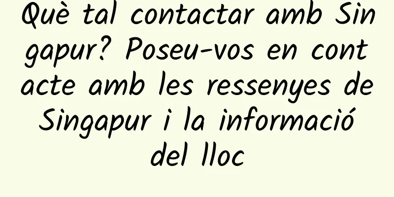 Què tal contactar amb Singapur? Poseu-vos en contacte amb les ressenyes de Singapur i la informació del lloc