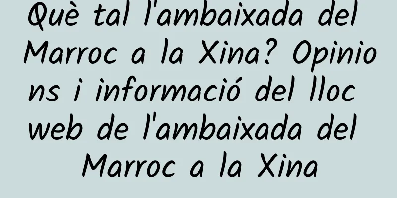 Què tal l'ambaixada del Marroc a la Xina? Opinions i informació del lloc web de l'ambaixada del Marroc a la Xina