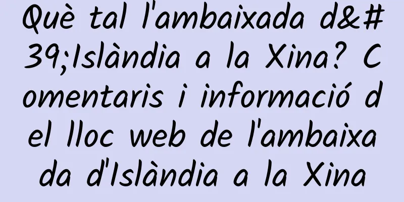 Què tal l'ambaixada d'Islàndia a la Xina? Comentaris i informació del lloc web de l'ambaixada d'Islàndia a la Xina