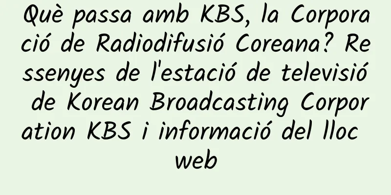 Què passa amb KBS, la Corporació de Radiodifusió Coreana? Ressenyes de l'estació de televisió de Korean Broadcasting Corporation KBS i informació del lloc web