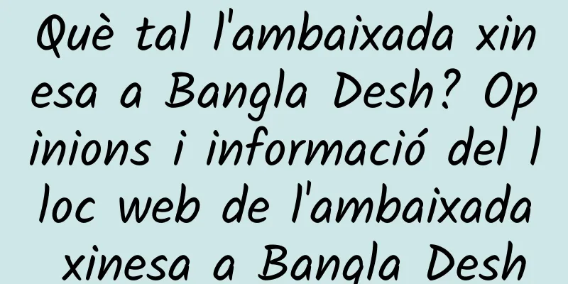 Què tal l'ambaixada xinesa a Bangla Desh? Opinions i informació del lloc web de l'ambaixada xinesa a Bangla Desh