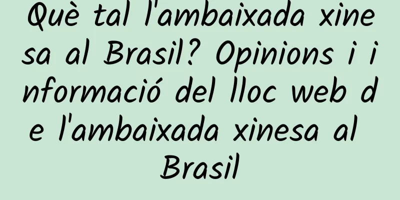 Què tal l'ambaixada xinesa al Brasil? Opinions i informació del lloc web de l'ambaixada xinesa al Brasil