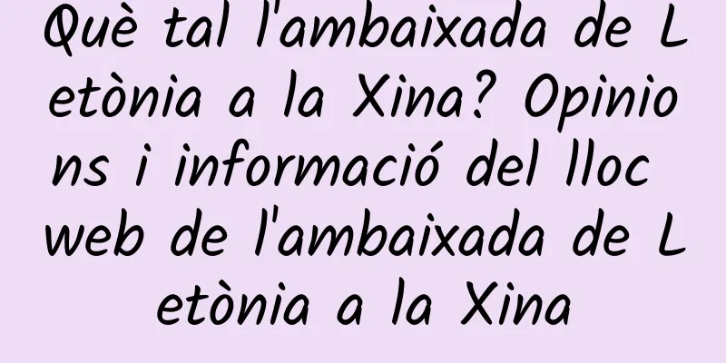 Què tal l'ambaixada de Letònia a la Xina? Opinions i informació del lloc web de l'ambaixada de Letònia a la Xina