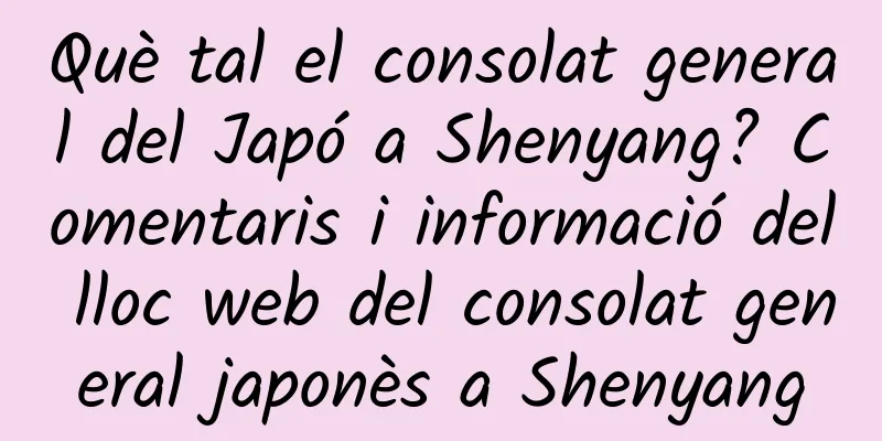Què tal el consolat general del Japó a Shenyang? Comentaris i informació del lloc web del consolat general japonès a Shenyang