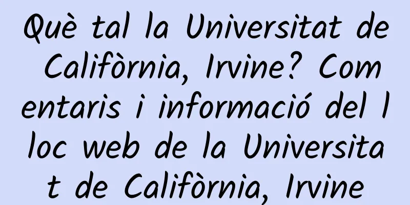 Què tal la Universitat de Califòrnia, Irvine? Comentaris i informació del lloc web de la Universitat de Califòrnia, Irvine