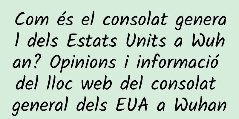 Com és el consolat general dels Estats Units a Wuhan? Opinions i informació del lloc web del consolat general dels EUA a Wuhan