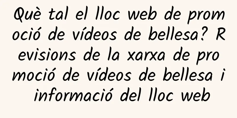 Què tal el lloc web de promoció de vídeos de bellesa? Revisions de la xarxa de promoció de vídeos de bellesa i informació del lloc web