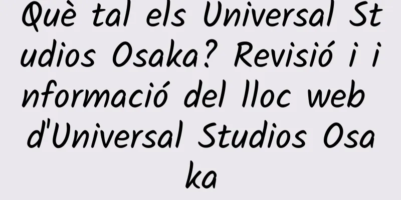 Què tal els Universal Studios Osaka? Revisió i informació del lloc web d'Universal Studios Osaka
