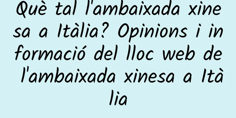 Què tal l'ambaixada xinesa a Itàlia? Opinions i informació del lloc web de l'ambaixada xinesa a Itàlia