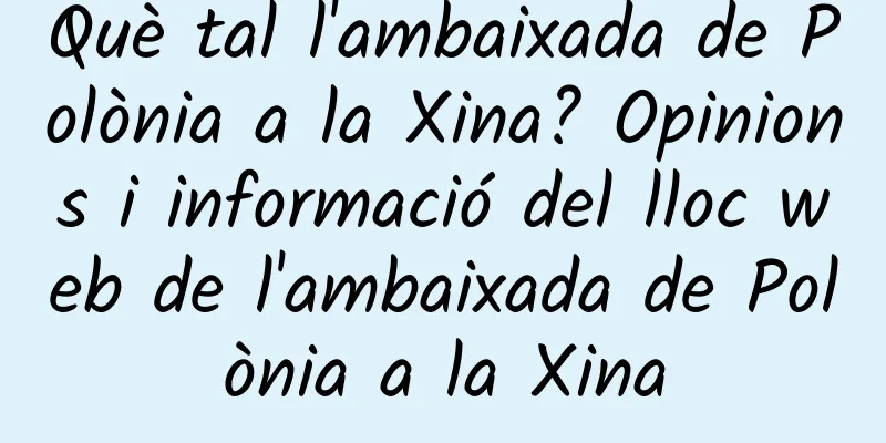 Què tal l'ambaixada de Polònia a la Xina? Opinions i informació del lloc web de l'ambaixada de Polònia a la Xina