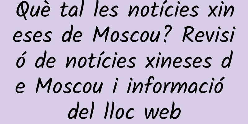 Què tal les notícies xineses de Moscou? Revisió de notícies xineses de Moscou i informació del lloc web