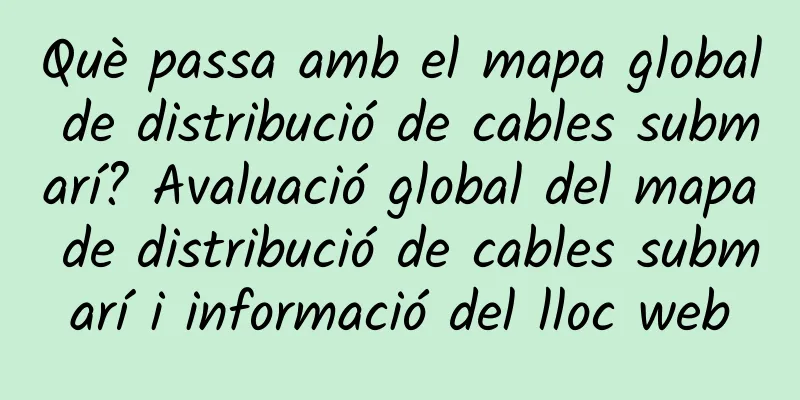 Què passa amb el mapa global de distribució de cables submarí? Avaluació global del mapa de distribució de cables submarí i informació del lloc web