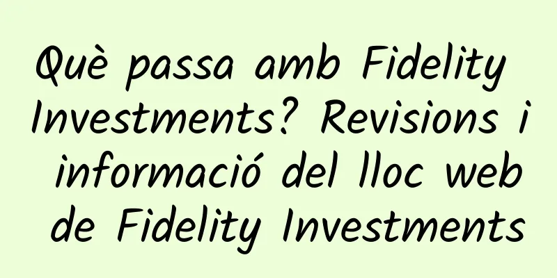 Què passa amb Fidelity Investments? Revisions i informació del lloc web de Fidelity Investments